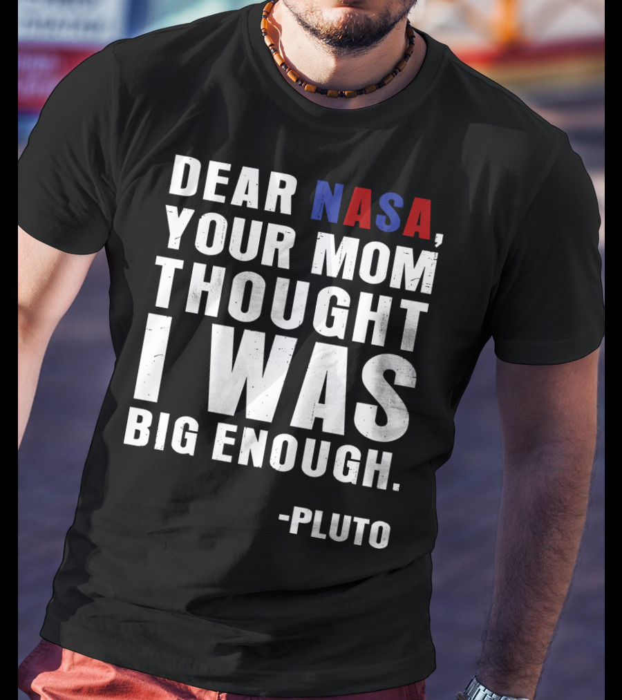 Dear NASA Your Mom Thought I Was Big Enough Pluto T-Shirt
