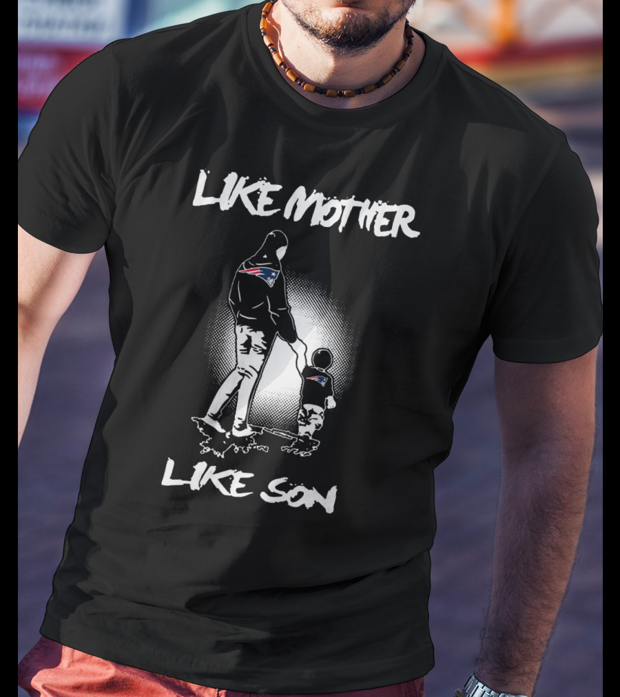 Like Mother Like Son New England Patriots T-Shirt