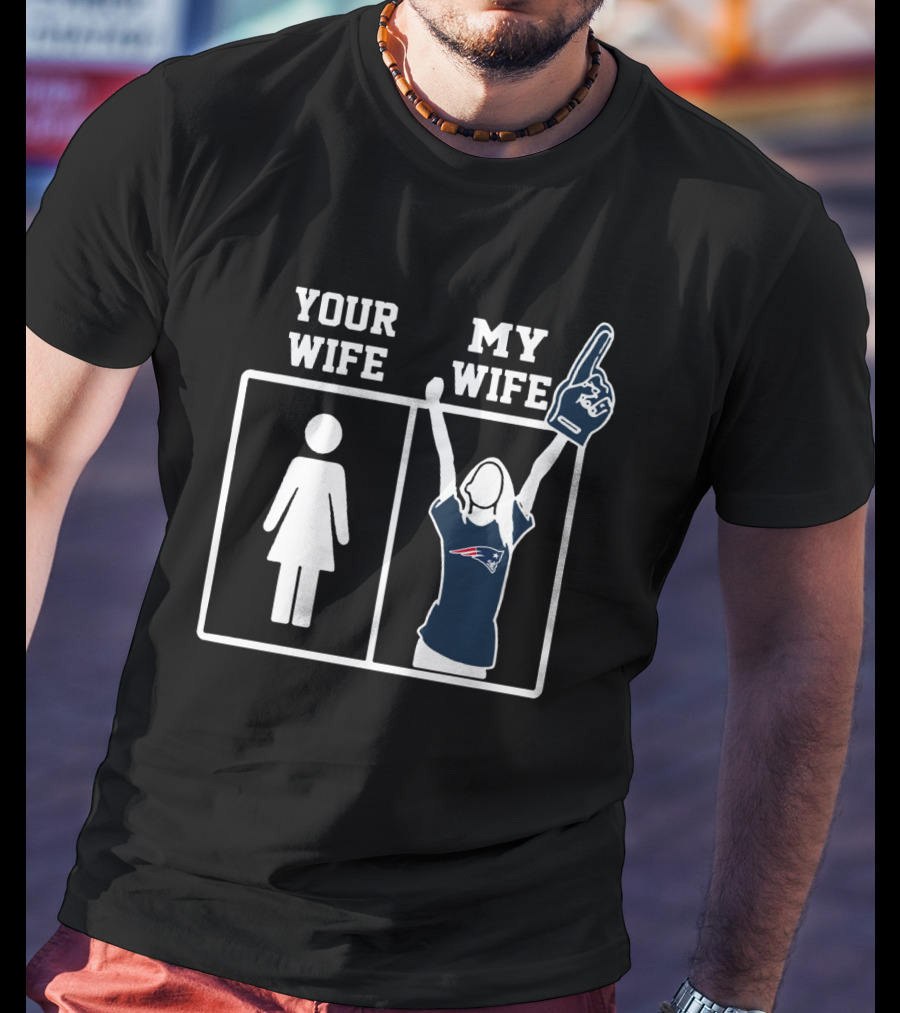 Your Wife My Wife New England Patriots T-Shirt