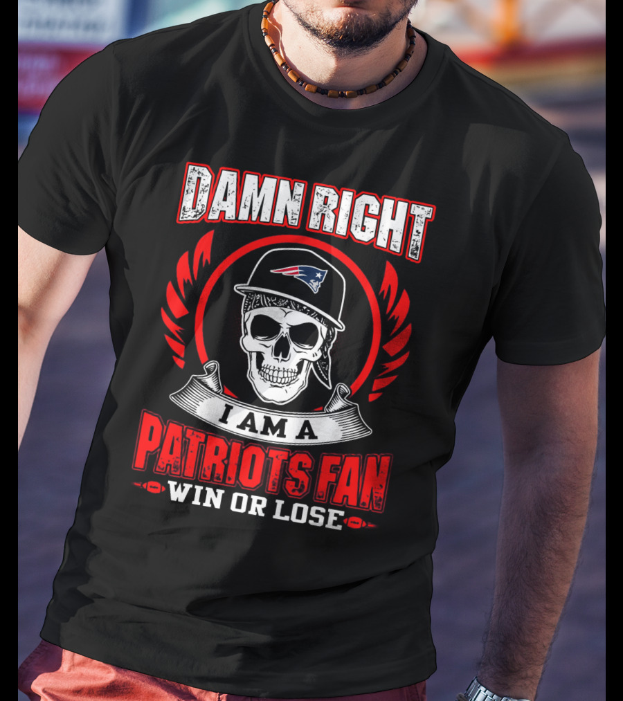 Damn Right I Am A Patriots Fan Win Or Lose T-Shirt
