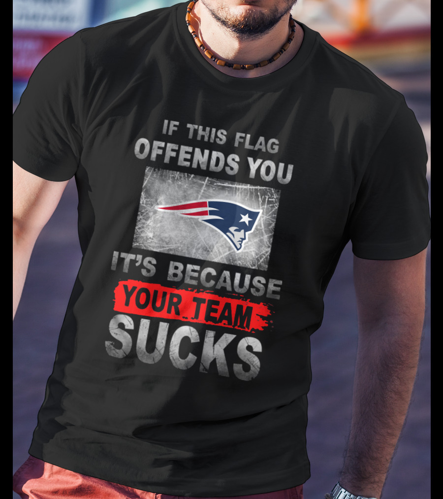New England Patriots If This Flag Offends You It's Because Your Team Sucks T-Shirt