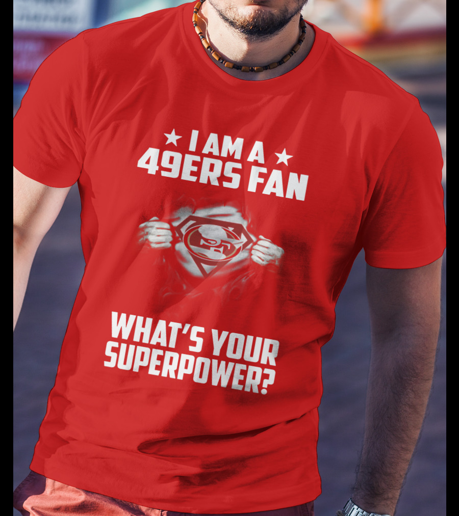I Am A 49ers Fan What's Your Superpower? T-Shirt