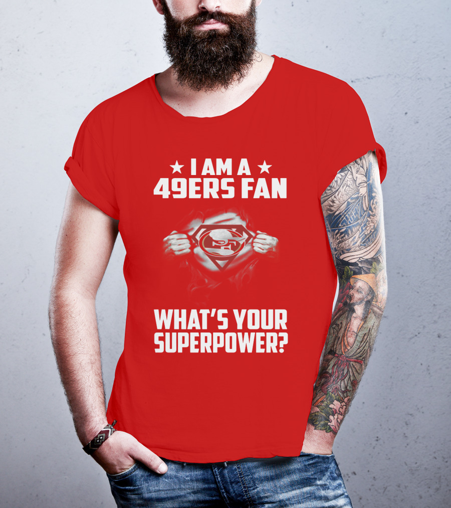 I Am A 49ers Fan What's Your Superpower? T-Shirt