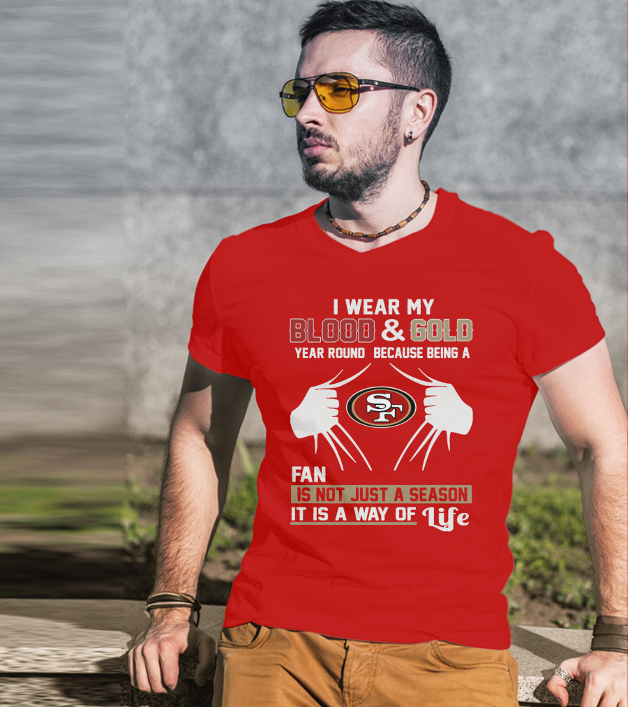 I Wear My Blood & Gold Year Round Because Being A San Francisco 49ers Fan Is Not Just A Season It Is A Way Of Life T-Shirt