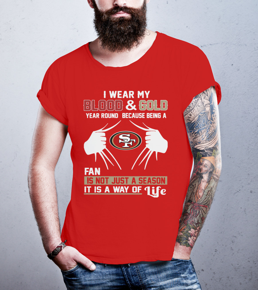 I Wear My Blood & Gold Year Round Because Being A San Francisco 49ers Fan Is Not Just A Season It Is A Way Of Life T-Shirt