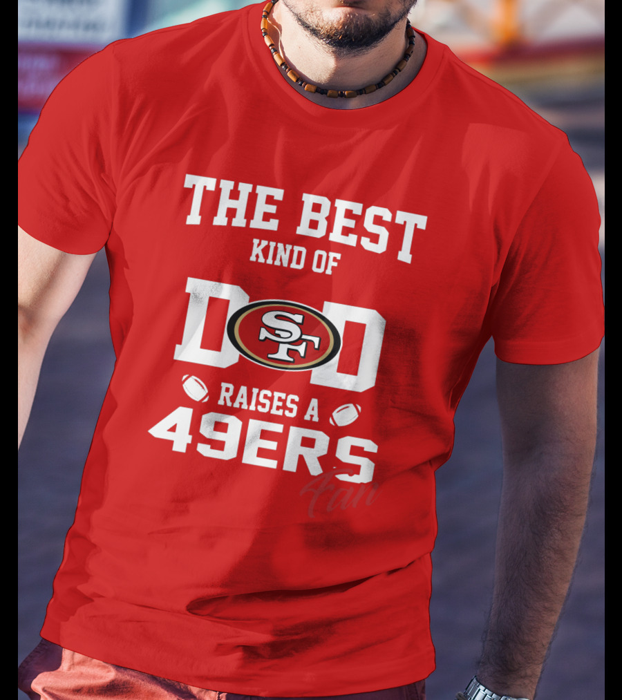 The Best Kind Of Dad Raises A 49ers Fan San Francisco 49ers Football T-Shirt