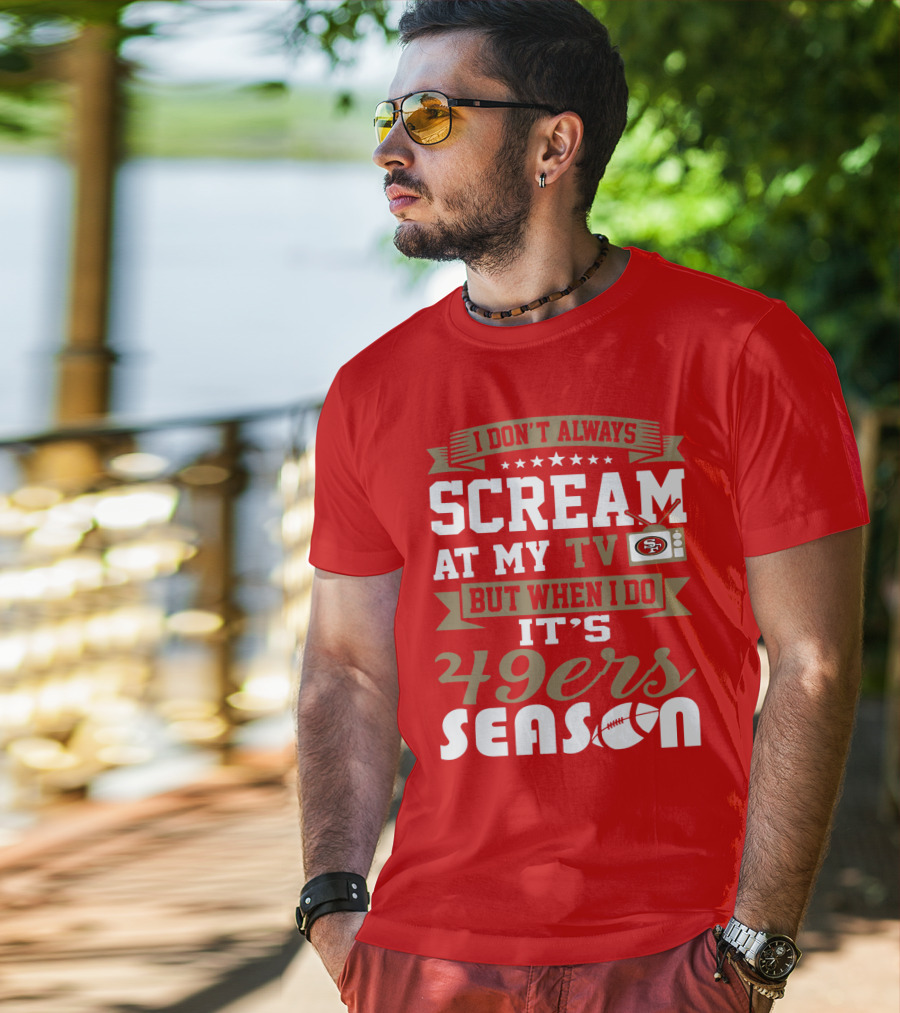 I Don't Always Scream At My Tv But When I Do It's 49ers Season T-Shirt