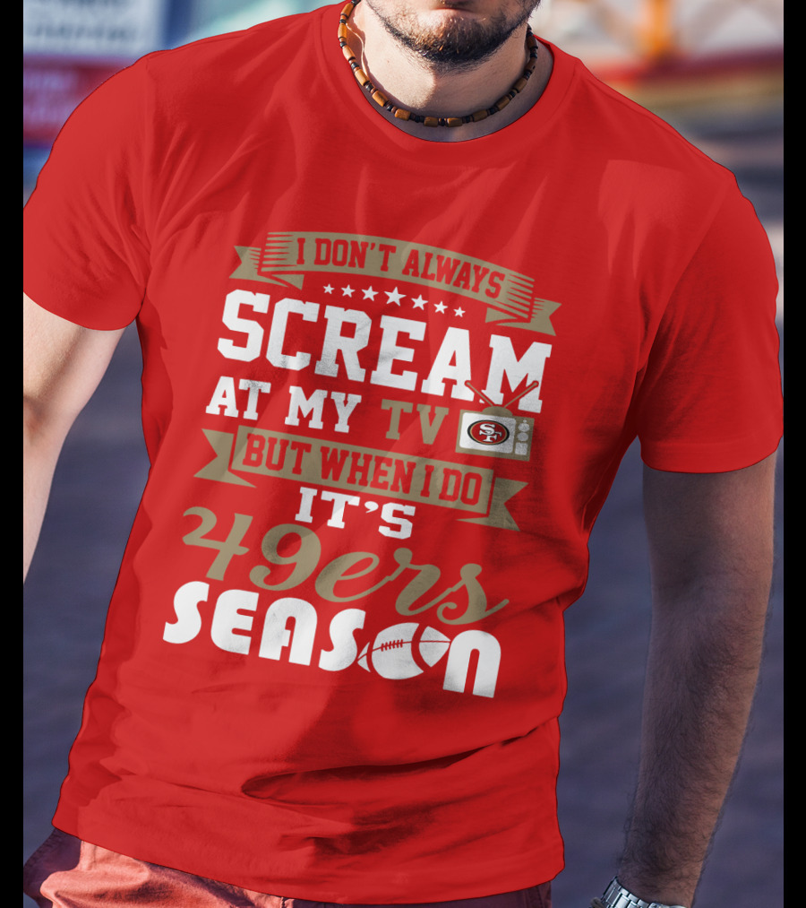 I Don't Always Scream At My Tv But When I Do It's 49ers Season T-Shirt