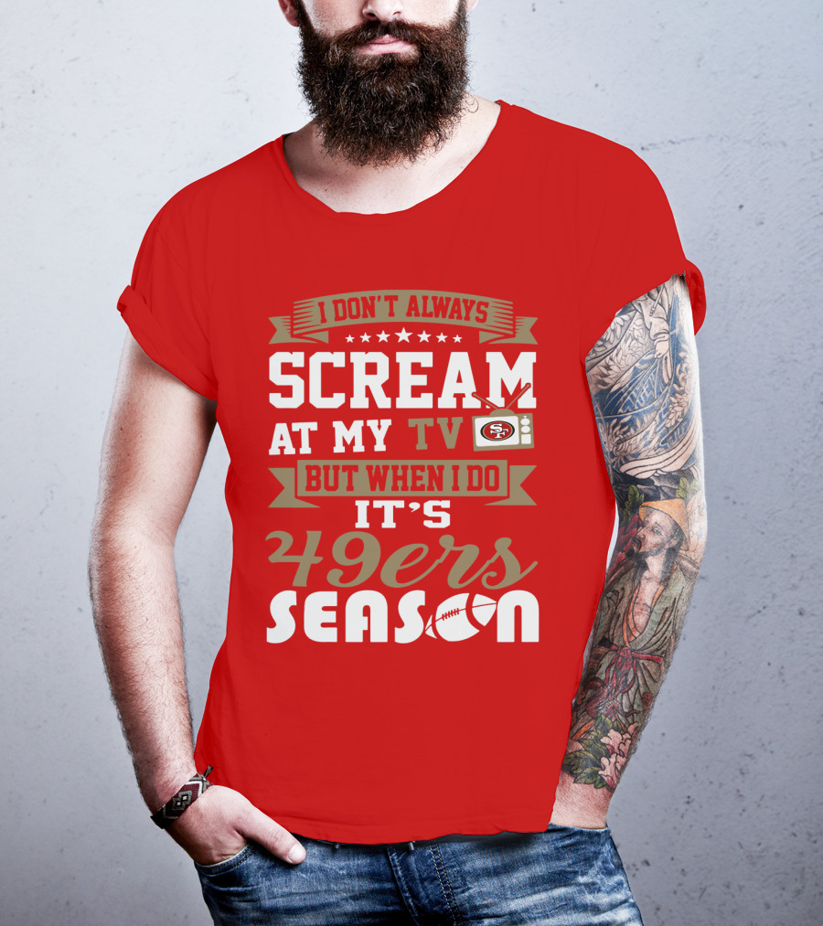 I Don't Always Scream At My Tv But When I Do It's 49ers Season T-Shirt