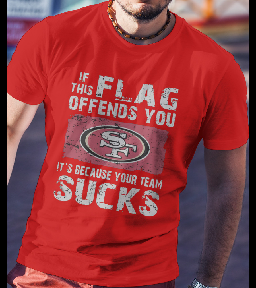 If This Flag Offends You It's Because Your Team Sucks San Francisco 49ers T-Shirt
