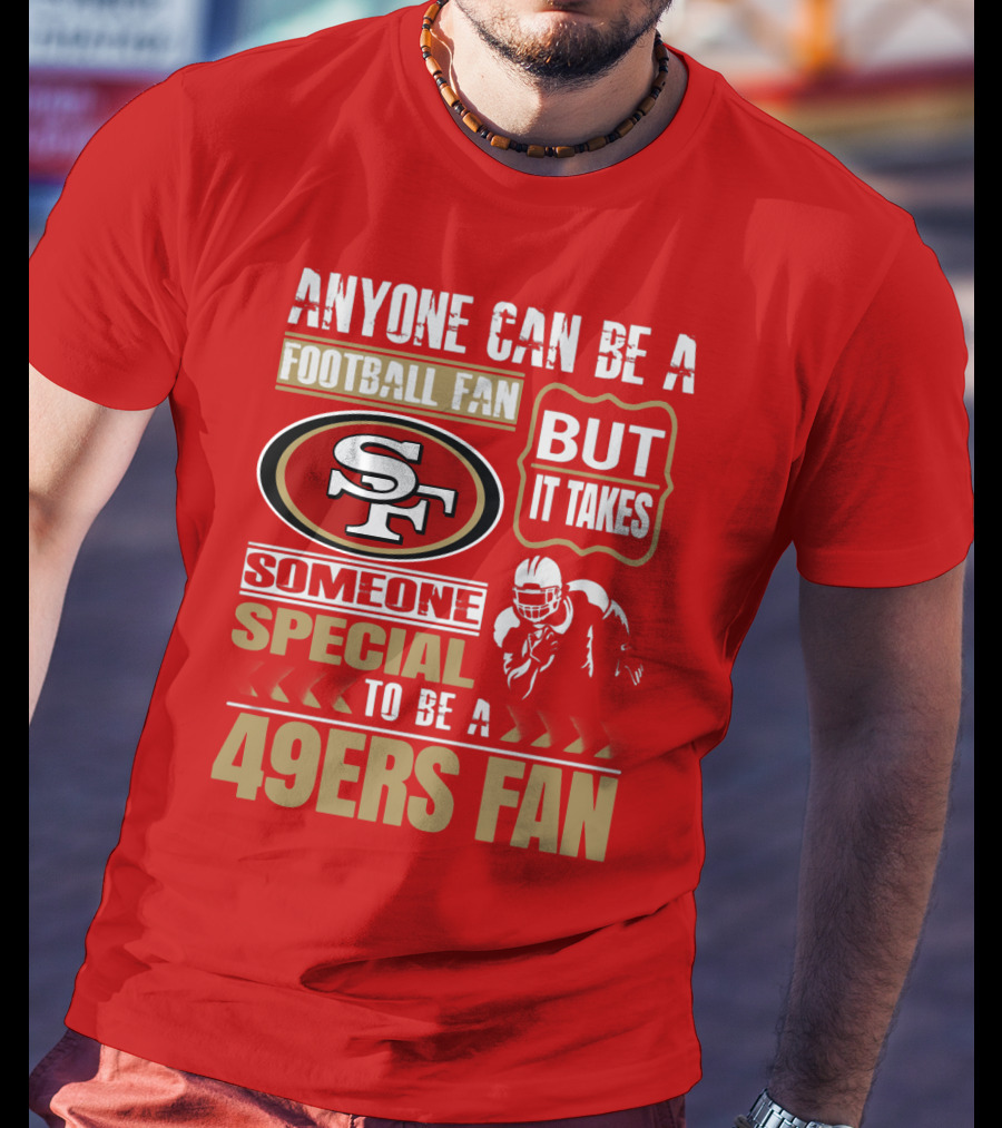 San Francisco 49ers Anyone Can Be A Football Fan But It Takes Someone Special To Be A 49ers Fan T-Shirt