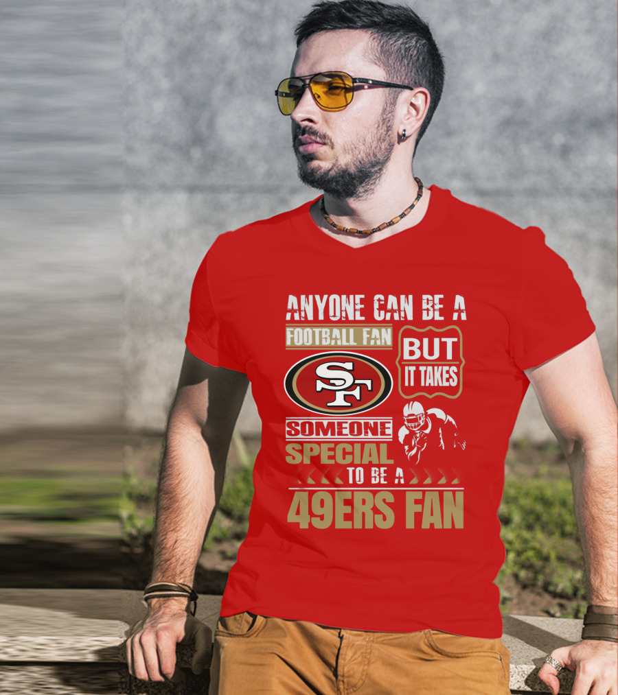 San Francisco 49ers Anyone Can Be A Football Fan But It Takes Someone Special To Be A 49ers Fan T-Shirt