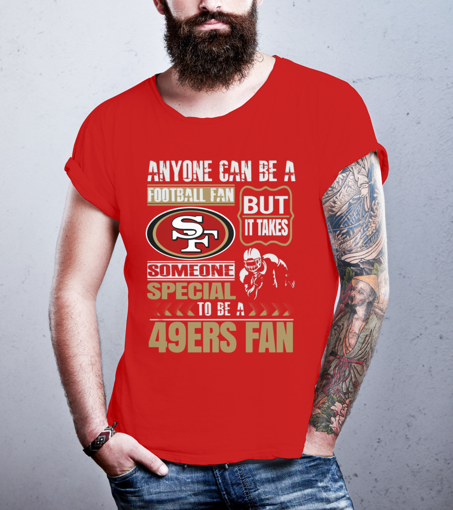 San Francisco 49ers Anyone Can Be A Football Fan But It Takes Someone Special To Be A 49ers Fan T-Shirt