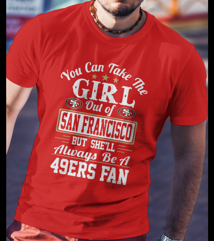 You Can Take The Girl Out Of San Francisco But She'll Always Be A 49ers Fan T-Shirt