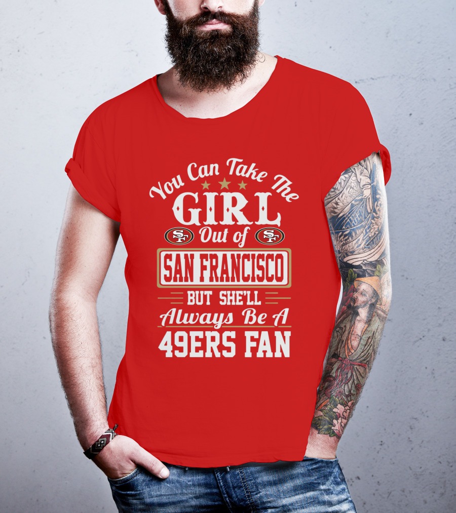 You Can Take The Girl Out Of San Francisco But She'll Always Be A 49ers Fan T-Shirt