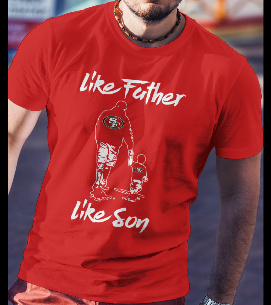 Like Father Like Son San Francisco 49ers Family Team Fan Tribute T-Shirt