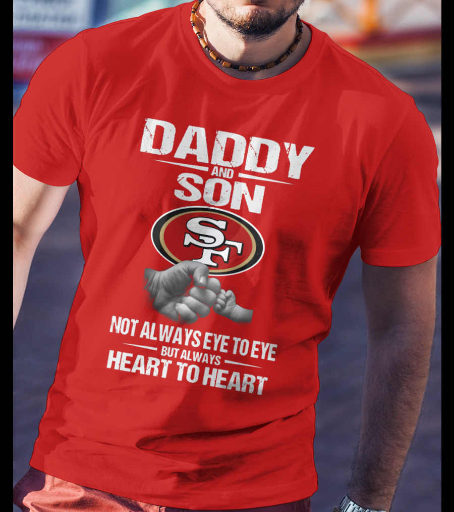 Daddy And Son San Francisco 49ers Not Always Eye To Eye Heart To Heart T-Shirt