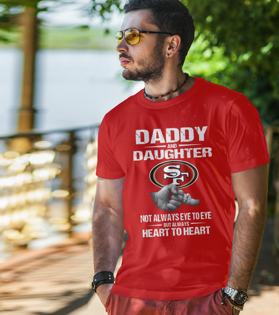 Daddy And Daughter San Francisco 49ers Not Always Eye To Eye But Always Heart To Heart T-Shirt