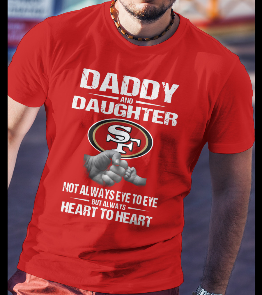 Daddy And Daughter San Francisco 49ers Not Always Eye To Eye But Always Heart To Heart T-Shirt