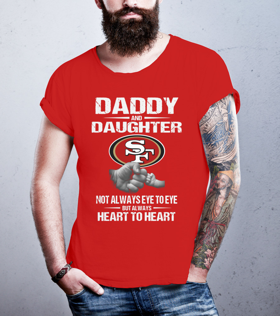 Daddy And Daughter San Francisco 49ers Not Always Eye To Eye But Always Heart To Heart T-Shirt