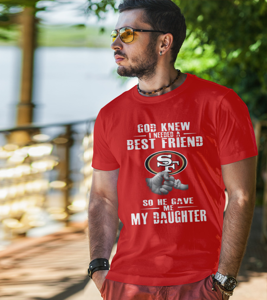 God Knew I Needed A Best Friend San Francisco 49ers So He Gave Me My Daughter T-Shirt