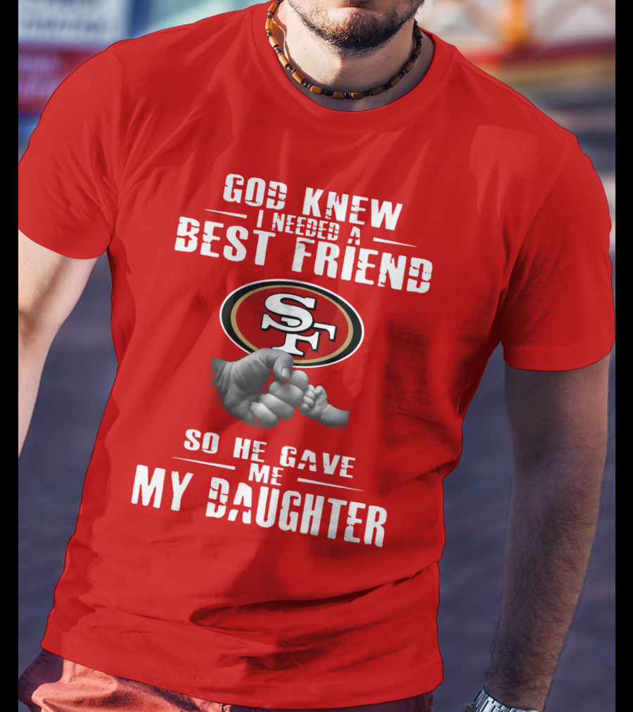 God Knew I Needed A Best Friend San Francisco 49ers So He Gave Me My Daughter T-Shirt