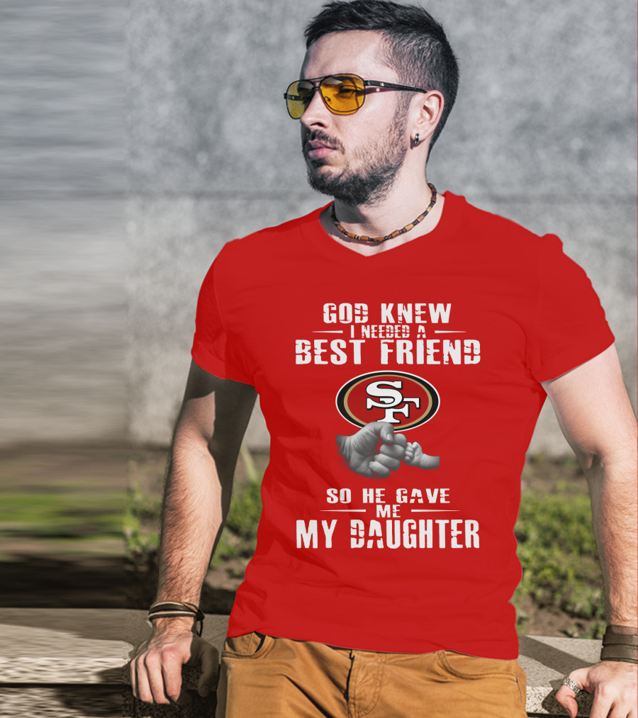 God Knew I Needed A Best Friend San Francisco 49ers So He Gave Me My Daughter T-Shirt