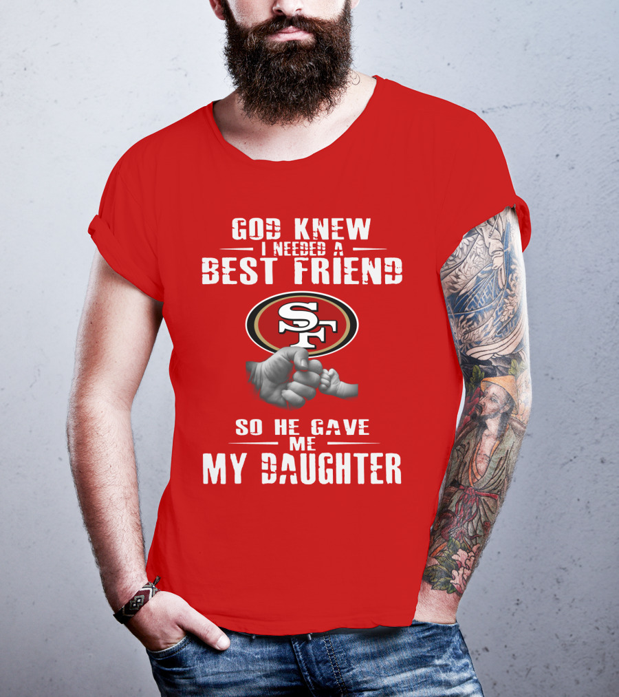 God Knew I Needed A Best Friend San Francisco 49ers So He Gave Me My Daughter T-Shirt