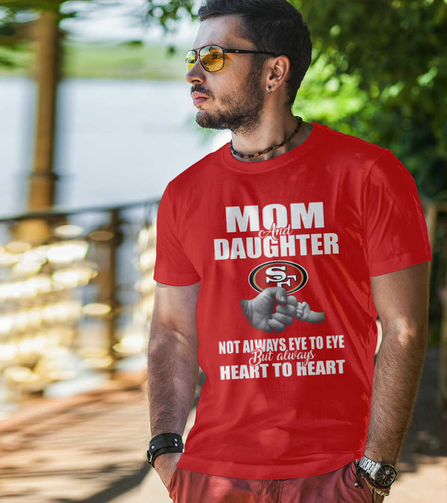 Mom And Daughter San Francisco 49ers Not Always Eye To Eye But Always Heart To Heart T-Shirt