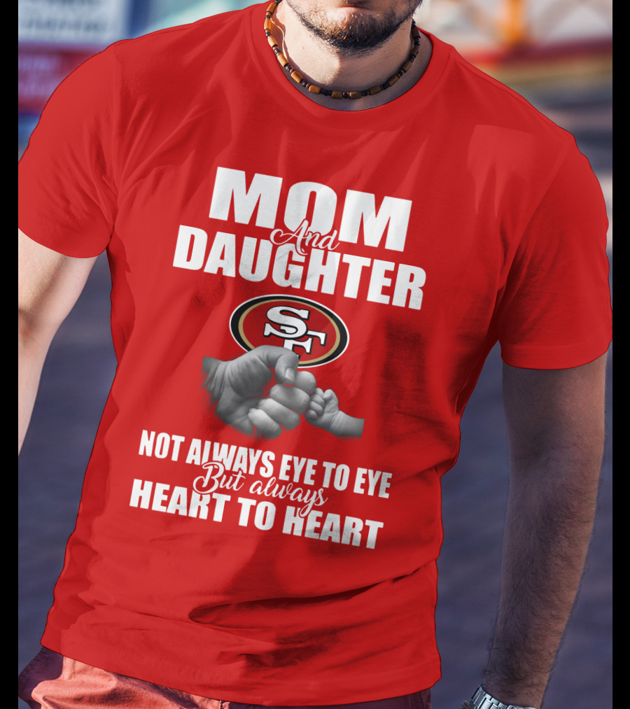 Mom And Daughter San Francisco 49ers Not Always Eye To Eye But Always Heart To Heart T-Shirt