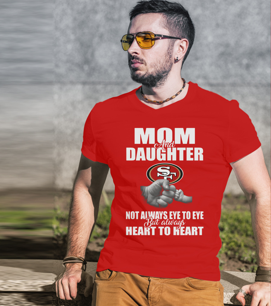 Mom And Daughter San Francisco 49ers Not Always Eye To Eye But Always Heart To Heart T-Shirt