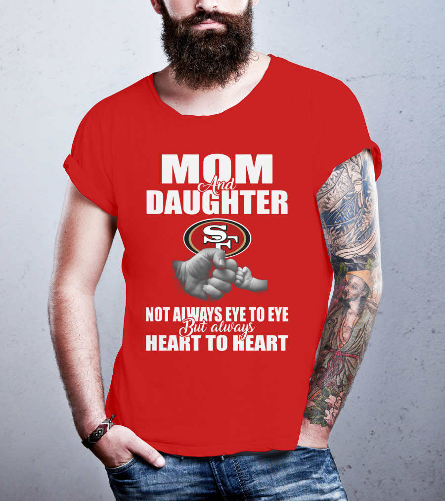 Mom And Daughter San Francisco 49ers Not Always Eye To Eye But Always Heart To Heart T-Shirt