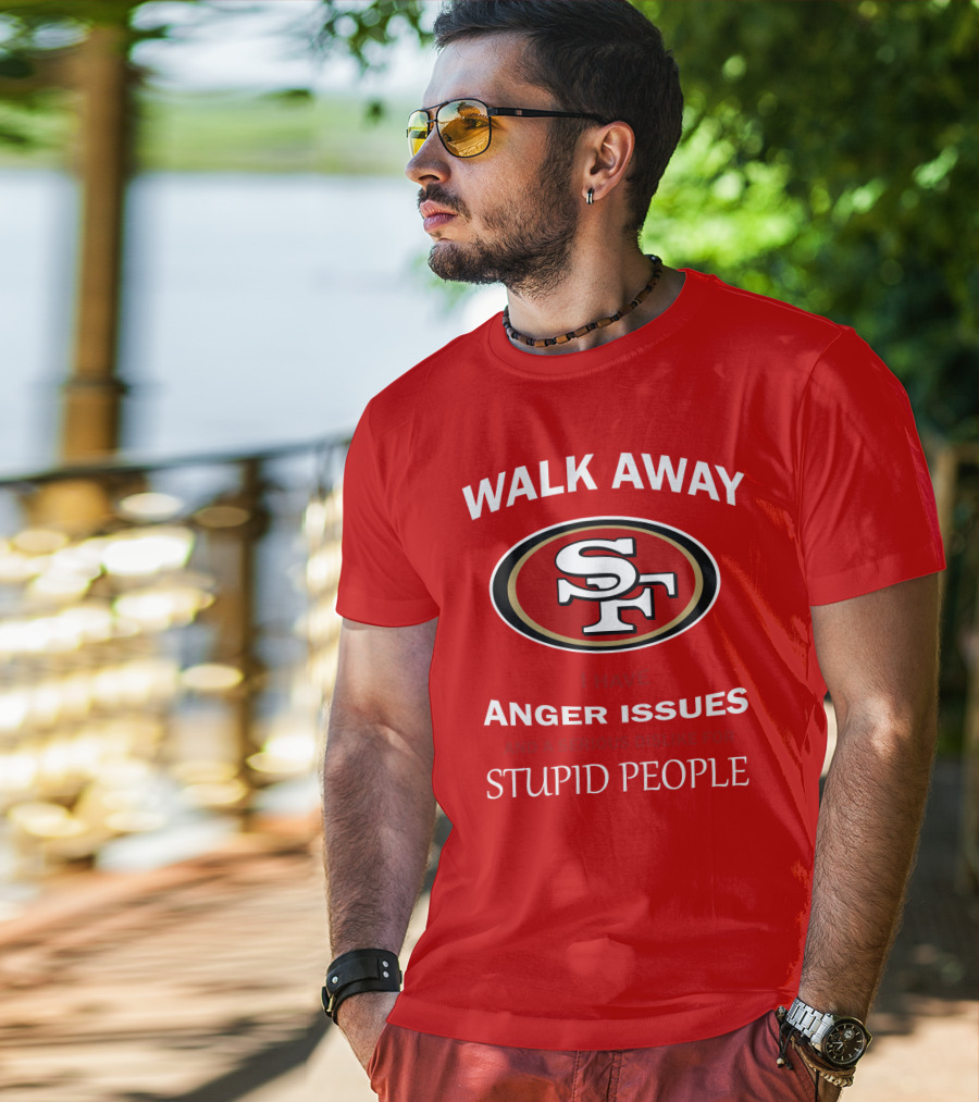 Walk Away Sf Anger Issues Serious Dislike For Stupid People T-Shirt
