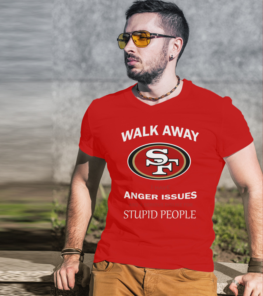 Walk Away Sf Anger Issues Serious Dislike For Stupid People T-Shirt