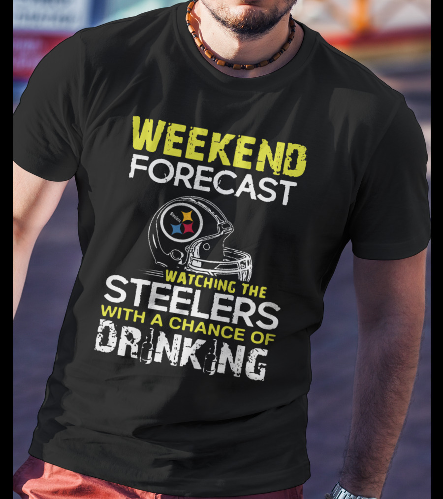 Weekend Forecast Watching The Steelers With A Chance Of Drinking T-Shirt