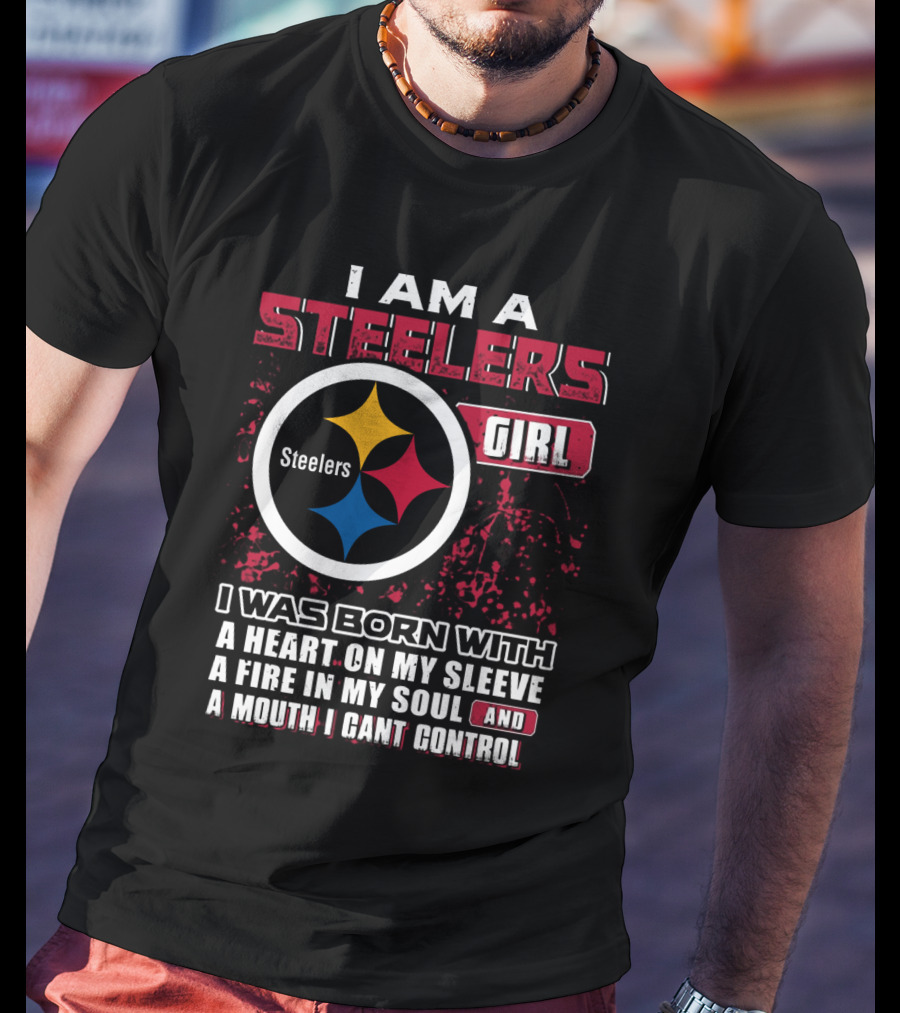 I Am A Steelers Girl I Was Born With A Heart On My Sleeve A Fire In My Soul And A Mouth I Can't Control T-Shirt
