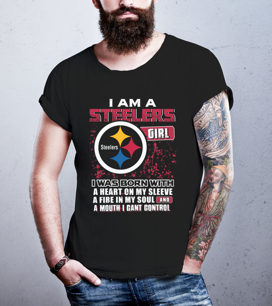I Am A Steelers Girl I Was Born With A Heart On My Sleeve A Fire In My Soul And A Mouth I Can't Control T-Shirt