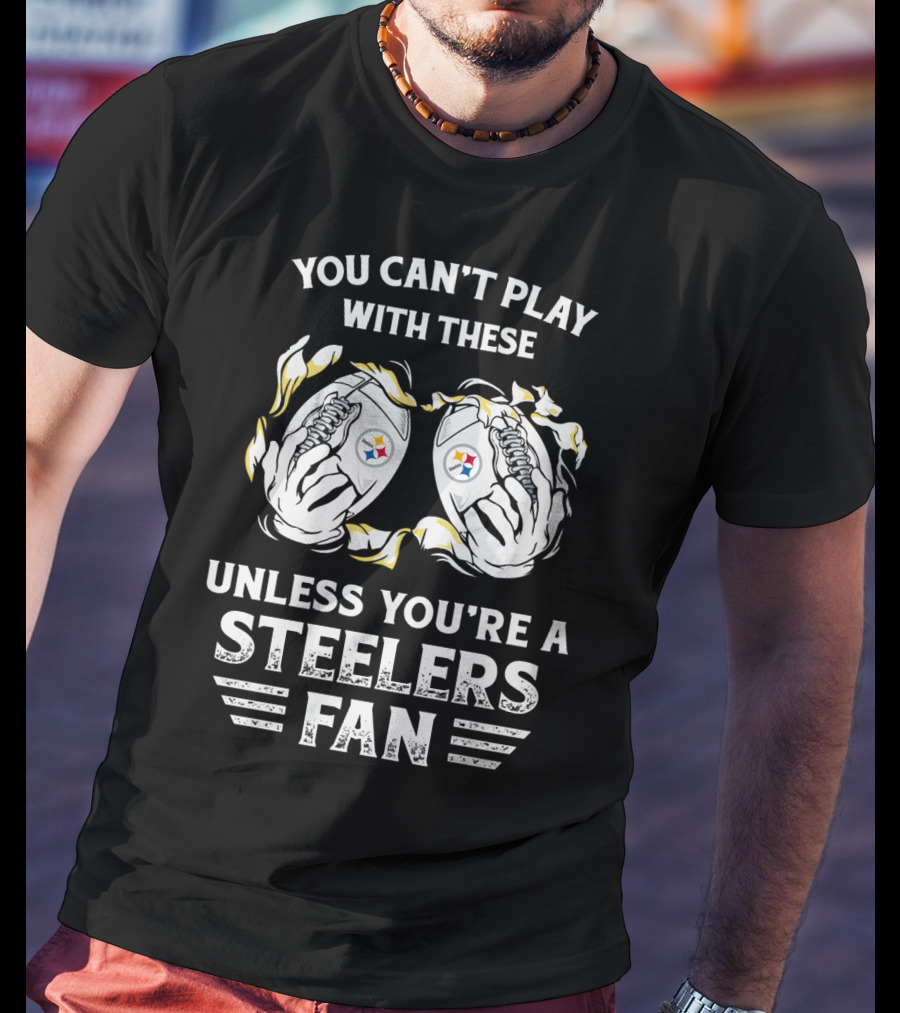 You Can't Play With These Unless You're A Steelers Fan T-Shirt