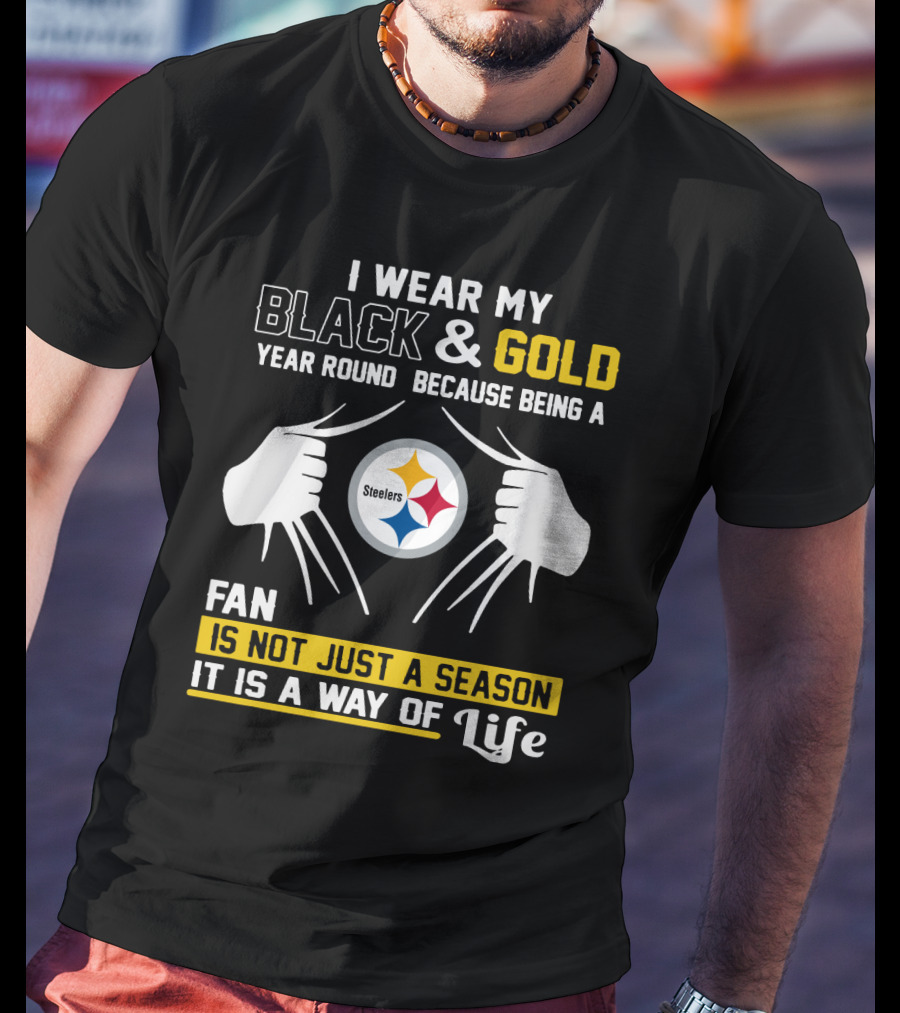 I Wear My Black & Gold Year Round Because Being A Steelers Fan Is Not Just A Season It Is A Way Of Life T-Shirt