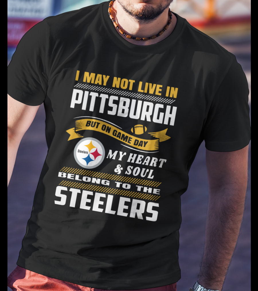 I May Not Live In Pittsburgh But On Game Day My Heart And Soul Belong To The Steelers T-Shirt