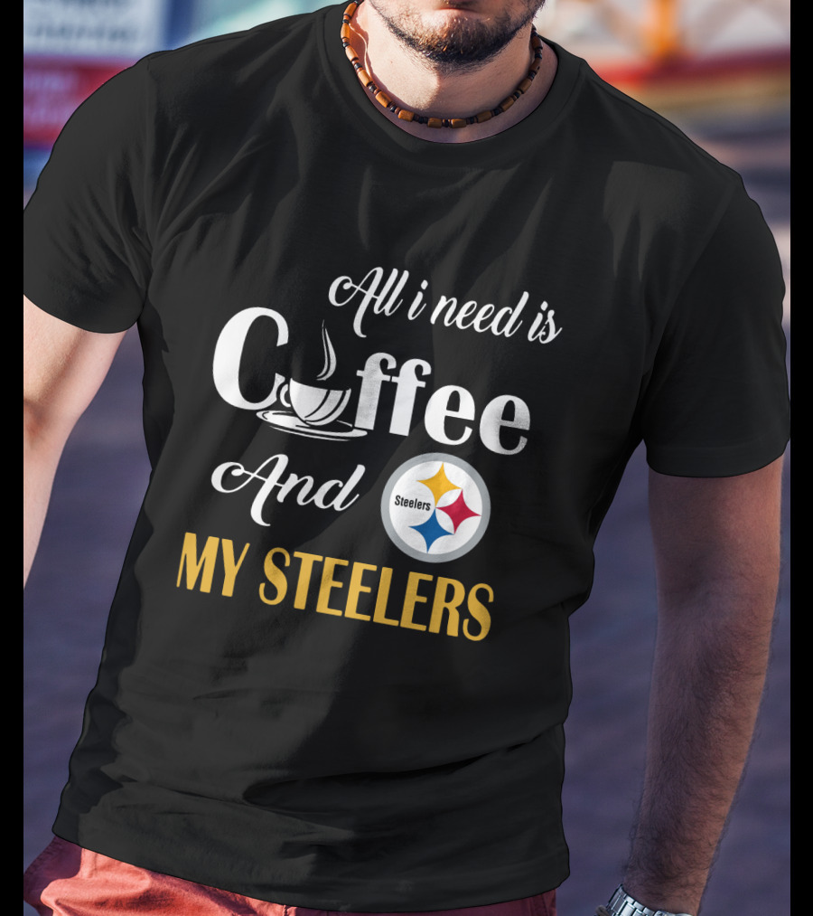 All I Need Is Coffee And My Pittsburgh Steelers T-Shirt