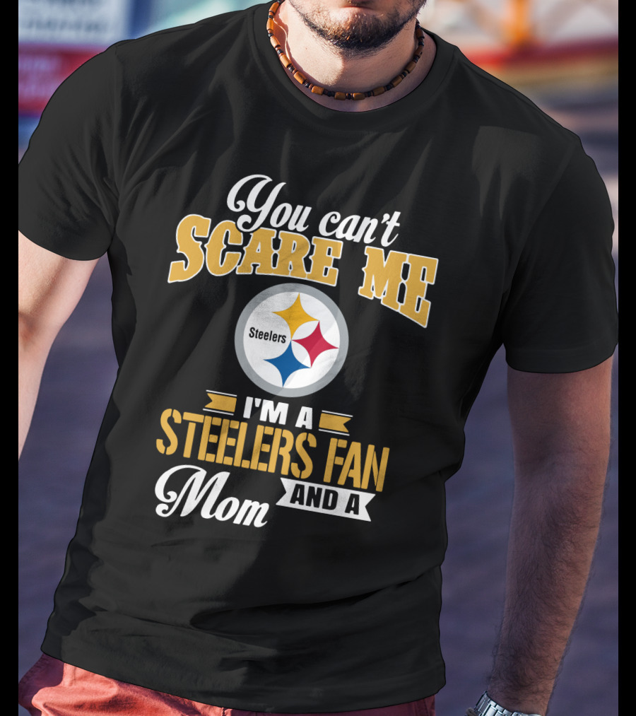 You Can’t Scare Me I’m A Steelers Fan And A Mom Pittsburgh Steelers T-Shirt