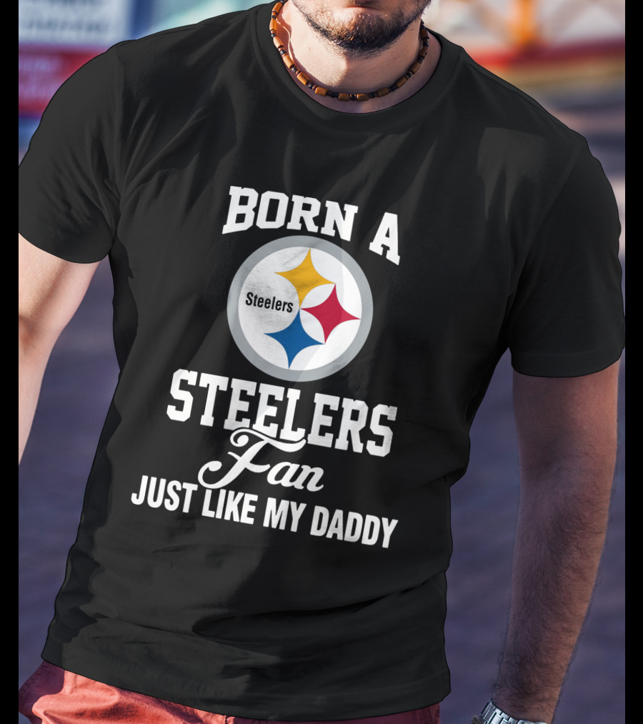 Born A Pittsburgh Steelers Fan Just Like My Daddy T-Shirt