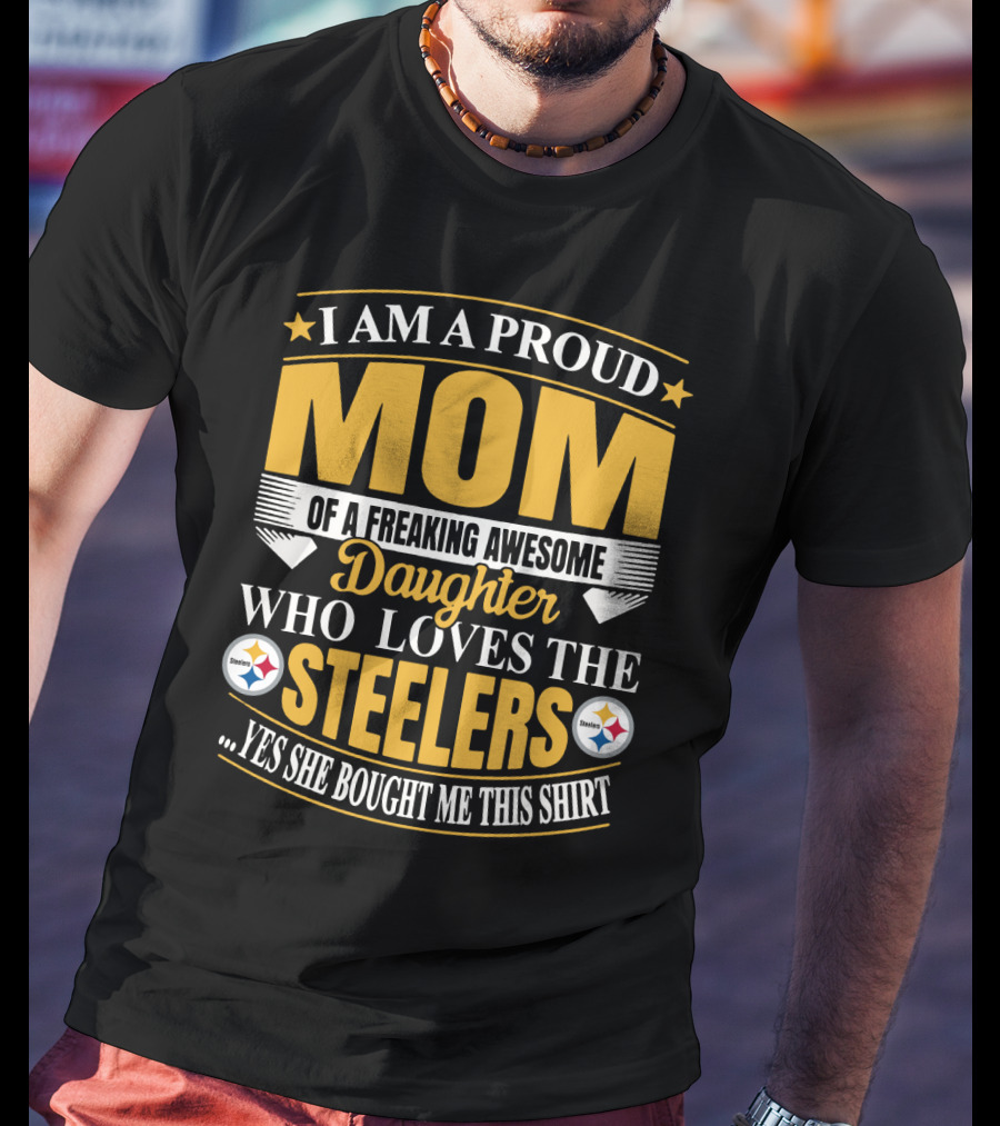 Pittsburgh Steelers Proud Mom Of A Freaking Awesome Daughter Who Loves The Steelers Yes She Bought Me This T-Shirt