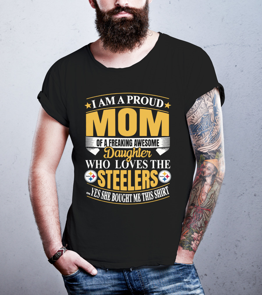 Pittsburgh Steelers Proud Mom Of A Freaking Awesome Daughter Who Loves The Steelers Yes She Bought Me This T-Shirt