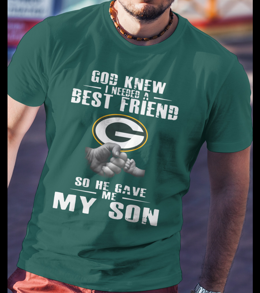 God Knew I Needed A Best Friend Green Bay Packers So He Gave Me My Son T-Shirt