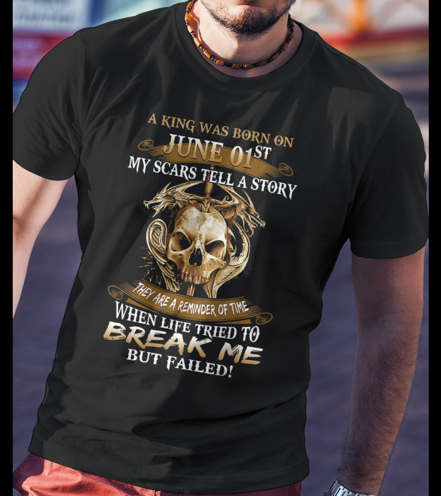 A King Was Born On June 01st My Scars Tell A Story When Life Tried To Break Me But Failed Skull And Dragons T-Shirt
