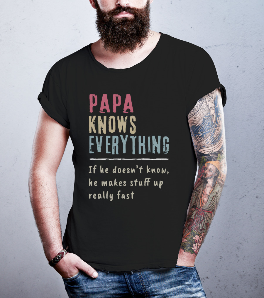 Papa Knows Everything If He Doesn't Know He Makes Stuff Up Really Fast Clever Humor T-Shirt