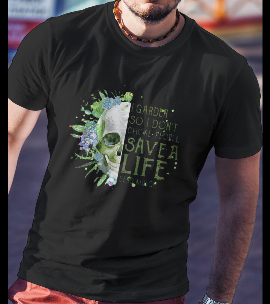 Skull I Garden So I Don't Choke People Save A Life Send Mulch Succulents And Cacti T-Shirt