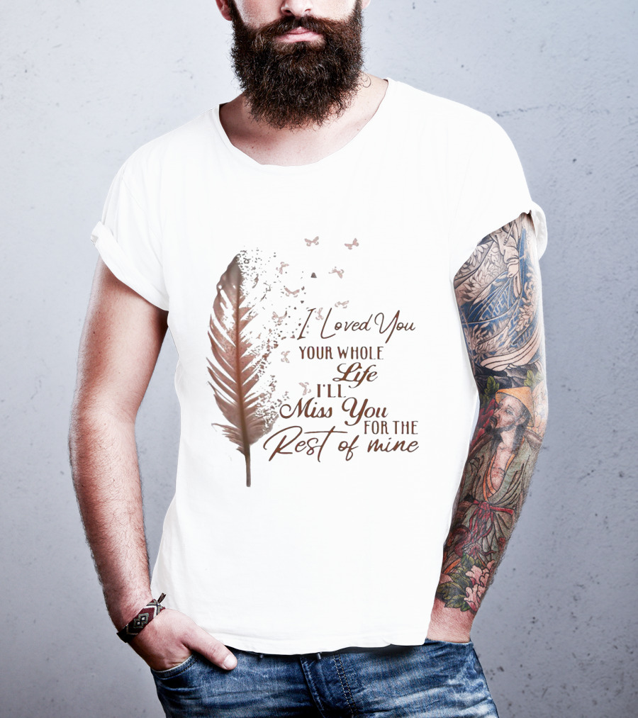 I Loved You Your Whole Life I'll Miss You For The Rest Of Mine Feather And Birds T-Shirt